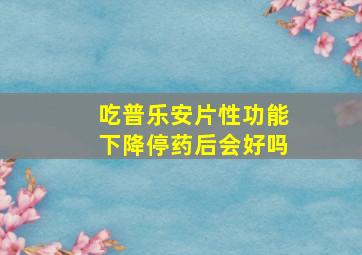 吃普乐安片性功能下降停药后会好吗