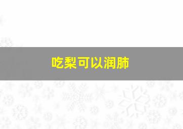 吃梨可以润肺