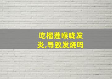 吃榴莲喉咙发炎,导致发烧吗