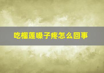 吃榴莲嗓子疼怎么回事