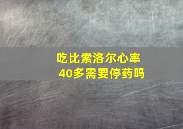 吃比索洛尔心率40多需要停药吗