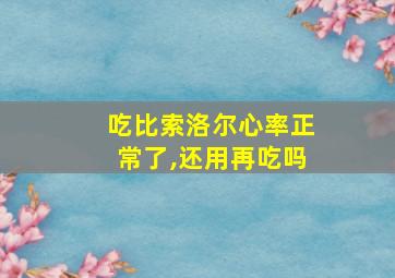 吃比索洛尔心率正常了,还用再吃吗