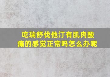 吃瑞舒伐他汀有肌肉酸痛的感觉正常吗怎么办呢