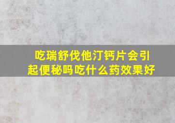 吃瑞舒伐他汀钙片会引起便秘吗吃什么药效果好