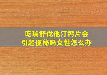 吃瑞舒伐他汀钙片会引起便秘吗女性怎么办