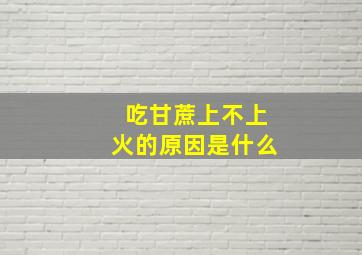 吃甘蔗上不上火的原因是什么