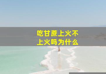 吃甘蔗上火不上火吗为什么