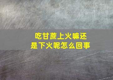 吃甘蔗上火嘛还是下火呢怎么回事