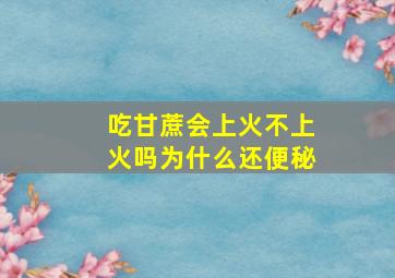 吃甘蔗会上火不上火吗为什么还便秘