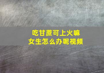 吃甘蔗可上火嘛女生怎么办呢视频