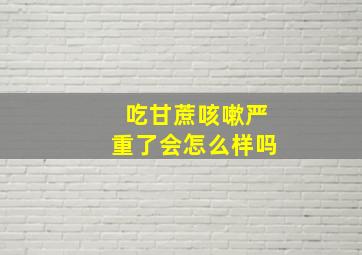 吃甘蔗咳嗽严重了会怎么样吗