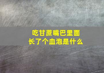 吃甘蔗嘴巴里面长了个血泡是什么