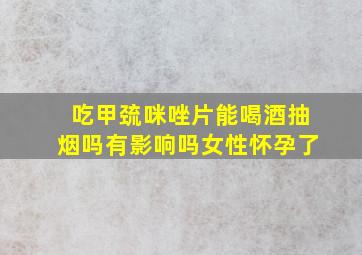 吃甲巯咪唑片能喝酒抽烟吗有影响吗女性怀孕了