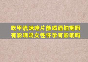 吃甲巯咪唑片能喝酒抽烟吗有影响吗女性怀孕有影响吗