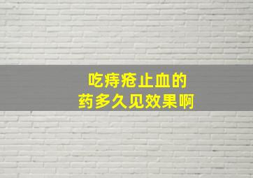 吃痔疮止血的药多久见效果啊