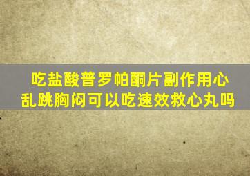 吃盐酸普罗帕酮片副作用心乱跳胸闷可以吃速效救心丸吗