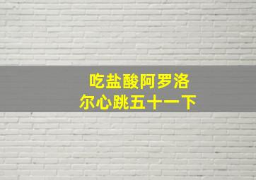 吃盐酸阿罗洛尔心跳五十一下