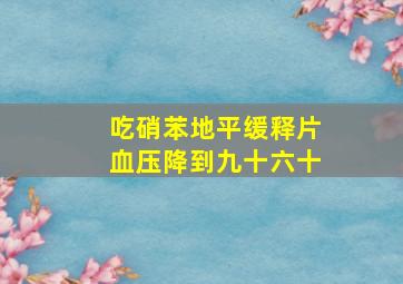 吃硝苯地平缓释片血压降到九十六十