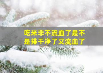 吃米非不流血了是不是排干净了又流血了