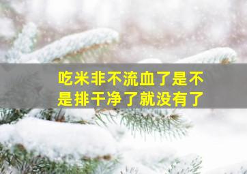 吃米非不流血了是不是排干净了就没有了