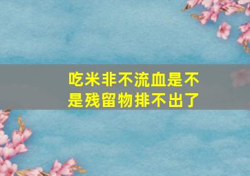 吃米非不流血是不是残留物排不出了