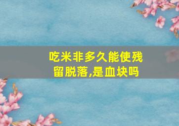 吃米非多久能使残留脱落,是血块吗