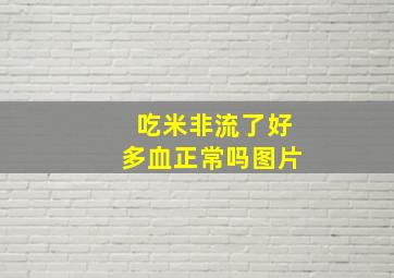 吃米非流了好多血正常吗图片