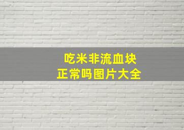 吃米非流血块正常吗图片大全