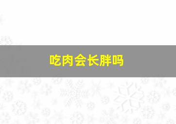 吃肉会长胖吗