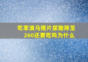 吃苯溴马隆片尿酸降至260还要吃吗为什么