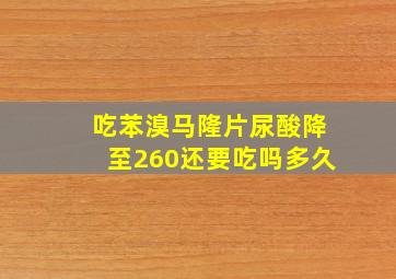 吃苯溴马隆片尿酸降至260还要吃吗多久