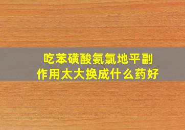 吃苯磺酸氨氯地平副作用太大换成什么药好