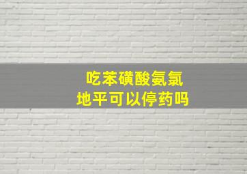 吃苯磺酸氨氯地平可以停药吗