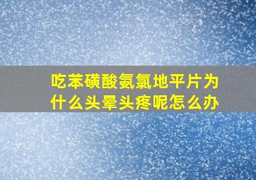 吃苯磺酸氨氯地平片为什么头晕头疼呢怎么办