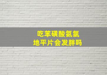 吃苯磺酸氨氯地平片会发胖吗