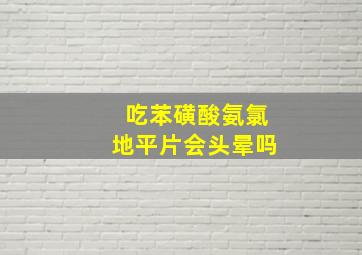 吃苯磺酸氨氯地平片会头晕吗