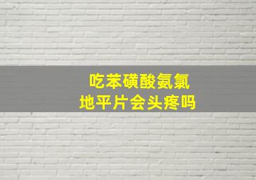 吃苯磺酸氨氯地平片会头疼吗