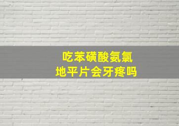 吃苯磺酸氨氯地平片会牙疼吗