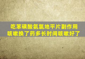 吃苯磺酸氨氯地平片副作用咳嗽换了药多长时间咳嗽好了