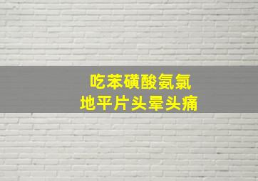 吃苯磺酸氨氯地平片头晕头痛