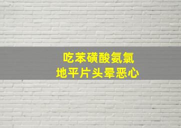 吃苯磺酸氨氯地平片头晕恶心