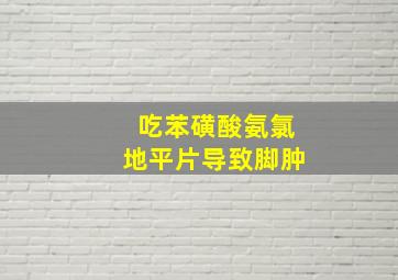 吃苯磺酸氨氯地平片导致脚肿