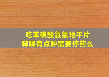 吃苯磺酸氨氯地平片脚踝有点肿需要停药么