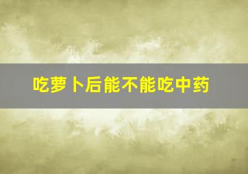 吃萝卜后能不能吃中药