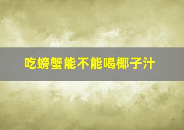 吃螃蟹能不能喝椰子汁