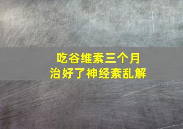 吃谷维素三个月治好了神经紊乱解