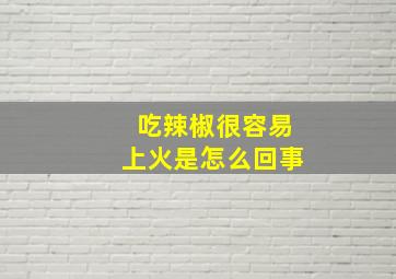 吃辣椒很容易上火是怎么回事