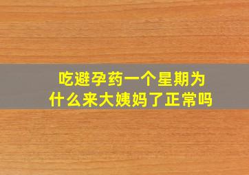 吃避孕药一个星期为什么来大姨妈了正常吗