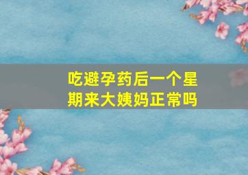 吃避孕药后一个星期来大姨妈正常吗