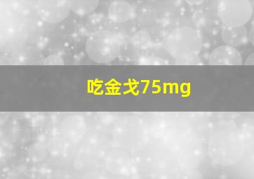 吃金戈75mg